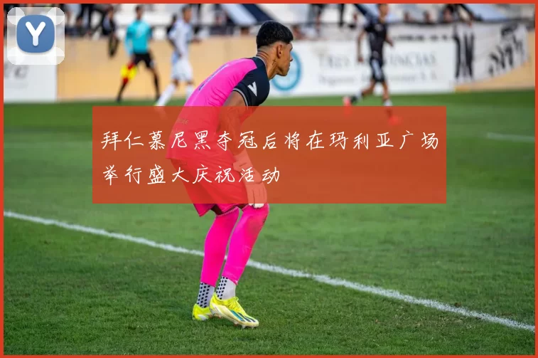 拜仁慕尼黑夺冠后将在玛利亚广场举行盛大庆祝活动