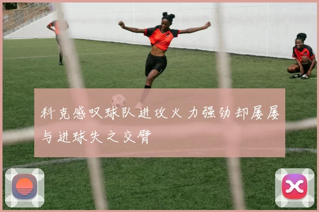 科克感叹球队进攻火力强劲却屡屡与进球失之交臂