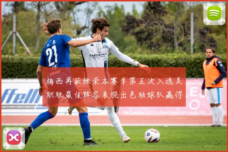梅西再获殊荣本赛季第五次入选美职联最佳阵容表现出色助球队赢得胜利